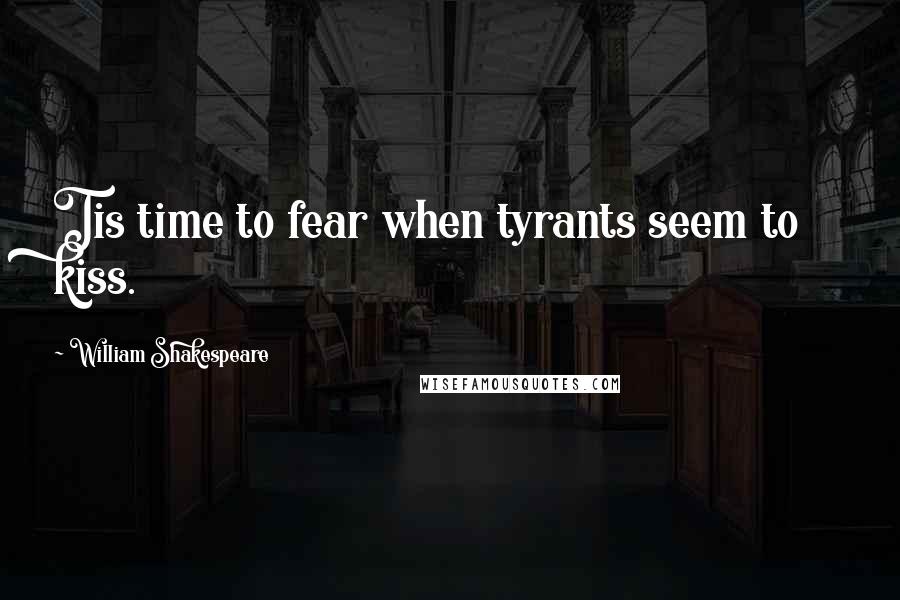 William Shakespeare Quotes: Tis time to fear when tyrants seem to kiss.