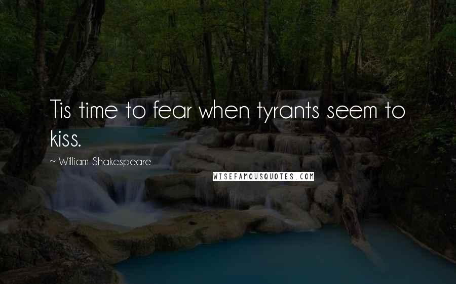 William Shakespeare Quotes: Tis time to fear when tyrants seem to kiss.