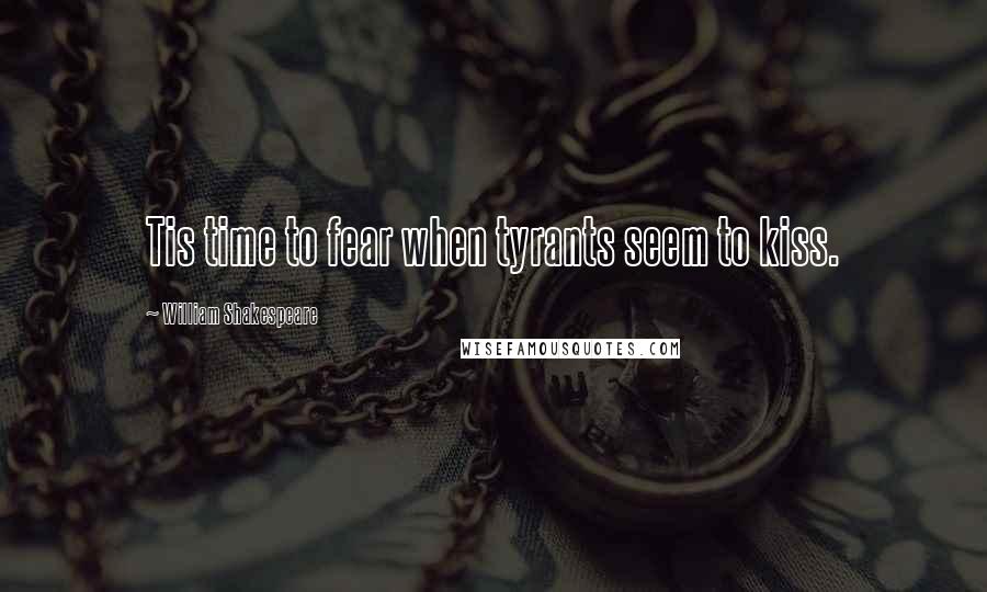 William Shakespeare Quotes: Tis time to fear when tyrants seem to kiss.