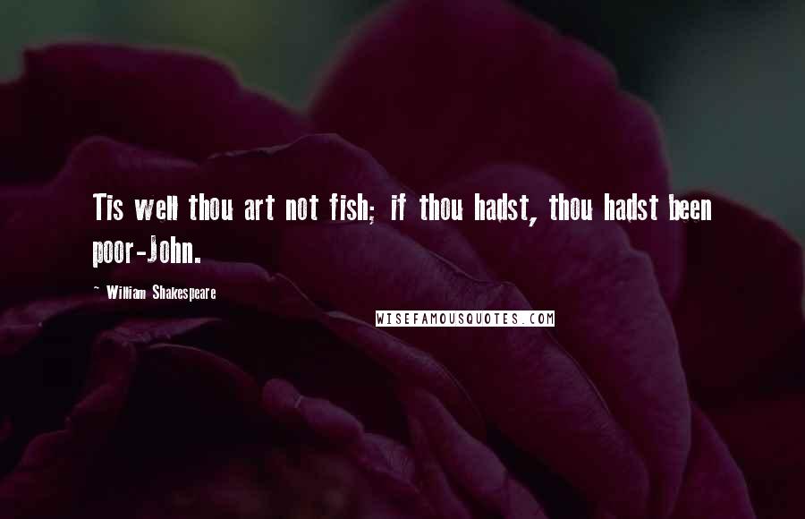 William Shakespeare Quotes: Tis well thou art not fish; if thou hadst, thou hadst been poor-John.