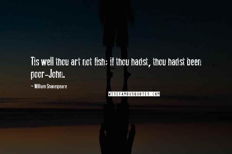 William Shakespeare Quotes: Tis well thou art not fish; if thou hadst, thou hadst been poor-John.