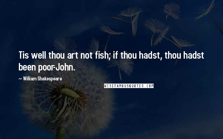 William Shakespeare Quotes: Tis well thou art not fish; if thou hadst, thou hadst been poor-John.