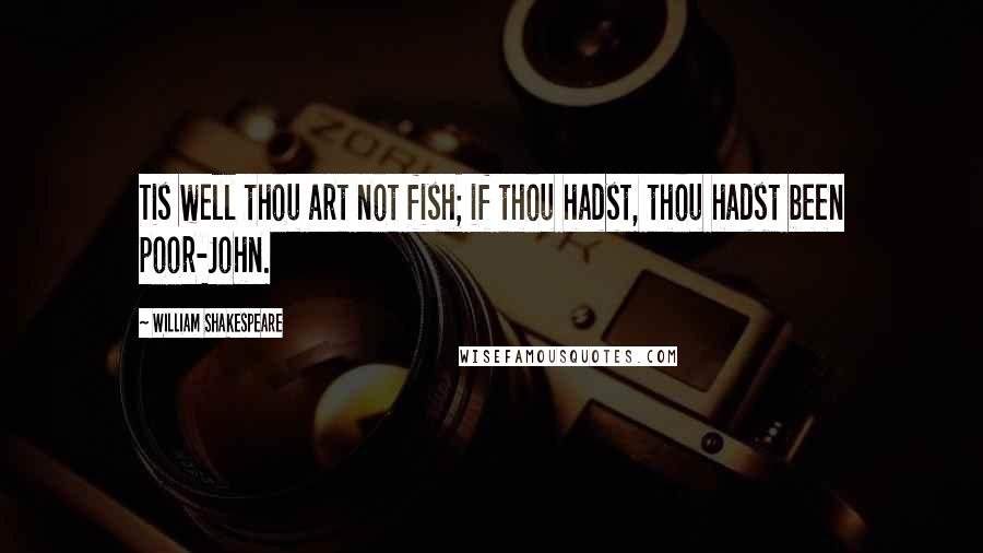 William Shakespeare Quotes: Tis well thou art not fish; if thou hadst, thou hadst been poor-John.