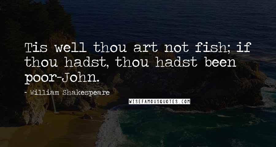 William Shakespeare Quotes: Tis well thou art not fish; if thou hadst, thou hadst been poor-John.