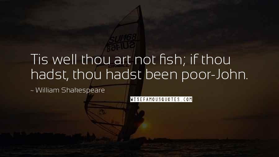 William Shakespeare Quotes: Tis well thou art not fish; if thou hadst, thou hadst been poor-John.