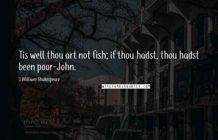 William Shakespeare Quotes: Tis well thou art not fish; if thou hadst, thou hadst been poor-John.