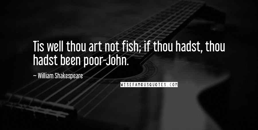 William Shakespeare Quotes: Tis well thou art not fish; if thou hadst, thou hadst been poor-John.