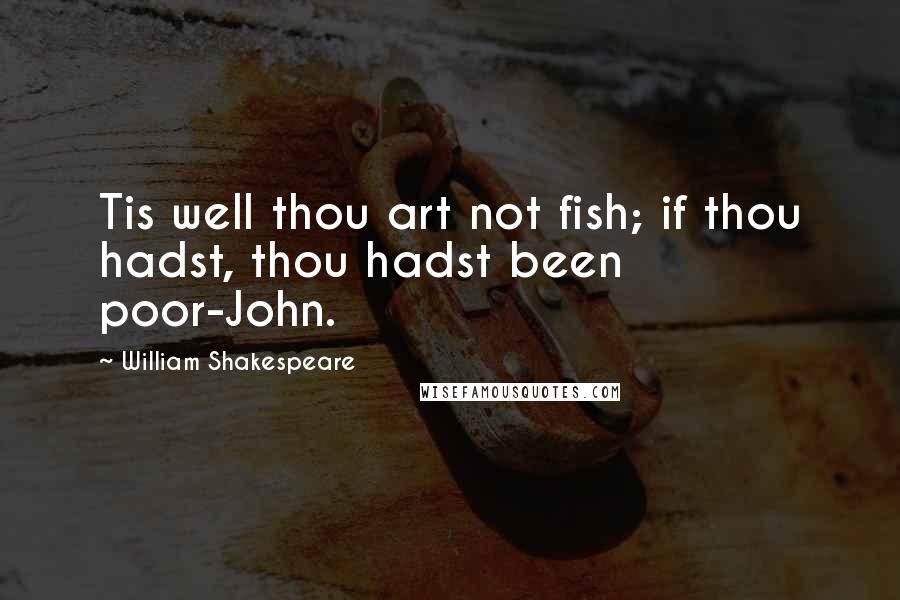 William Shakespeare Quotes: Tis well thou art not fish; if thou hadst, thou hadst been poor-John.