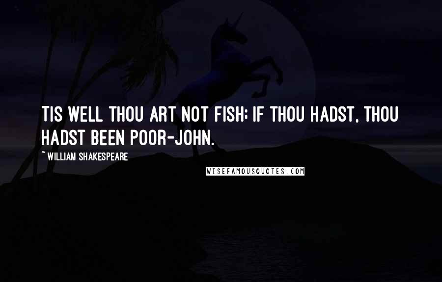 William Shakespeare Quotes: Tis well thou art not fish; if thou hadst, thou hadst been poor-John.