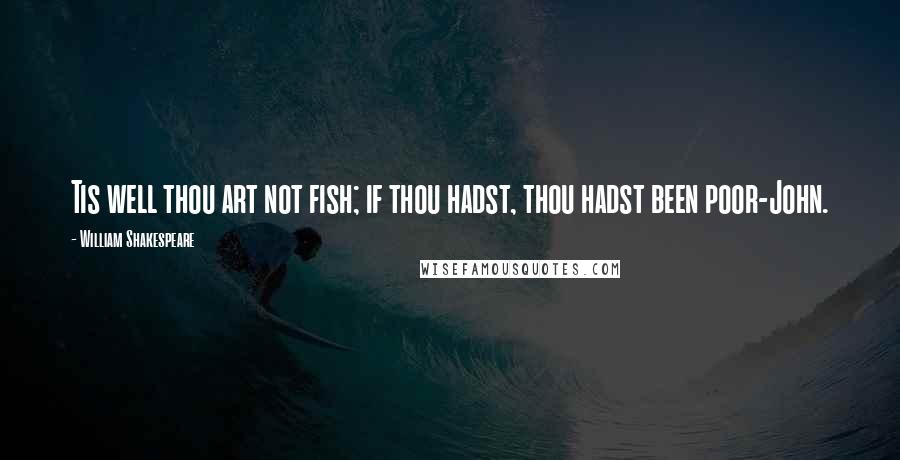 William Shakespeare Quotes: Tis well thou art not fish; if thou hadst, thou hadst been poor-John.