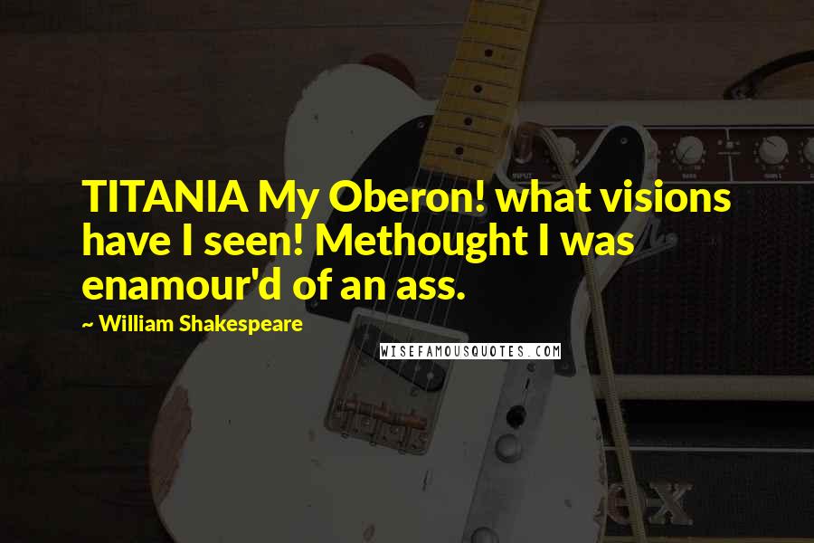 William Shakespeare Quotes: TITANIA My Oberon! what visions have I seen! Methought I was enamour'd of an ass.