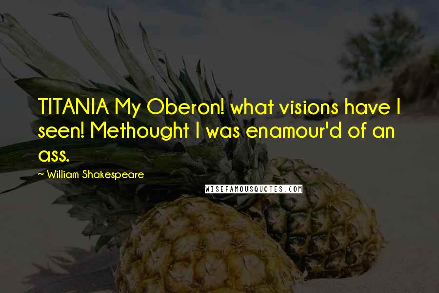 William Shakespeare Quotes: TITANIA My Oberon! what visions have I seen! Methought I was enamour'd of an ass.