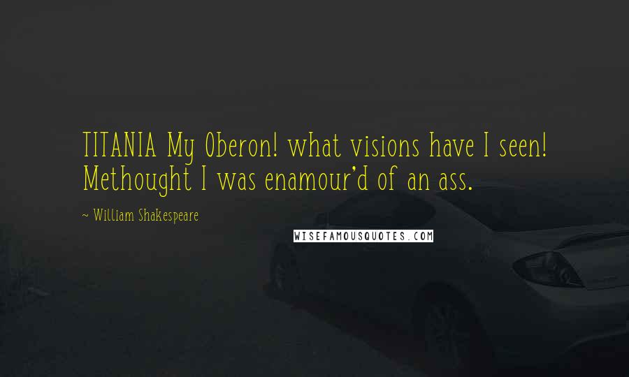 William Shakespeare Quotes: TITANIA My Oberon! what visions have I seen! Methought I was enamour'd of an ass.