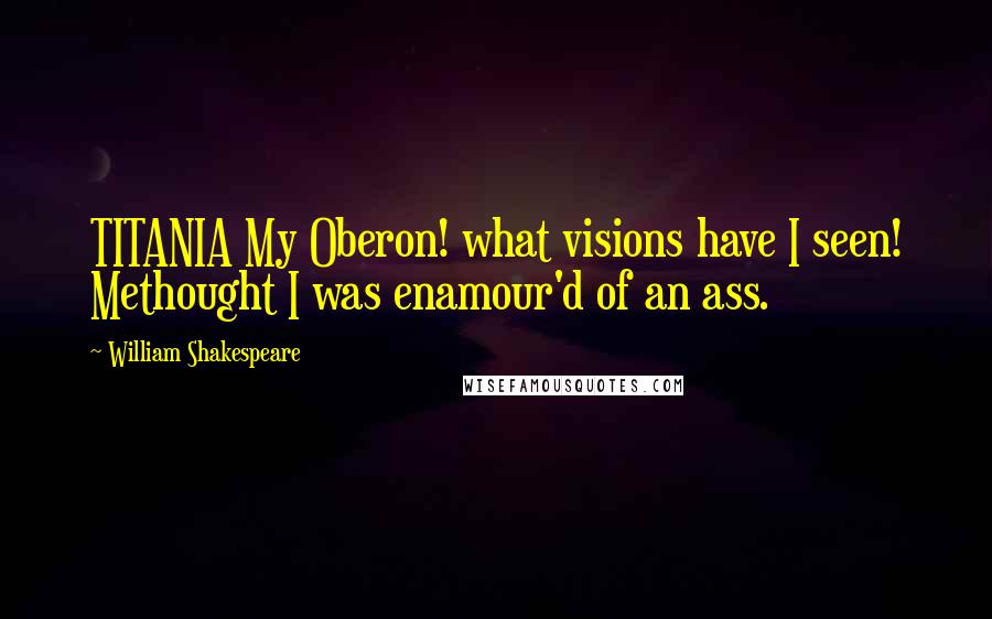 William Shakespeare Quotes: TITANIA My Oberon! what visions have I seen! Methought I was enamour'd of an ass.