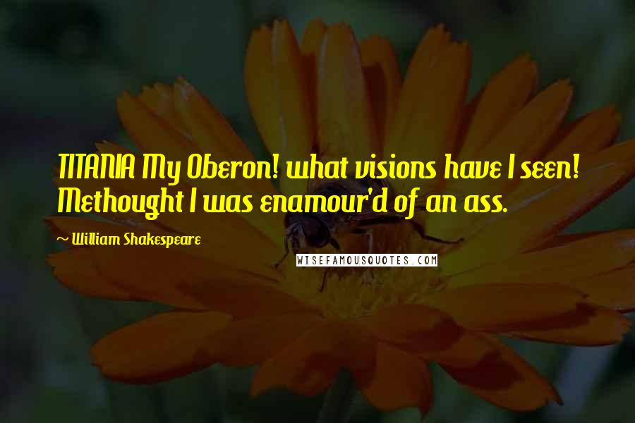 William Shakespeare Quotes: TITANIA My Oberon! what visions have I seen! Methought I was enamour'd of an ass.
