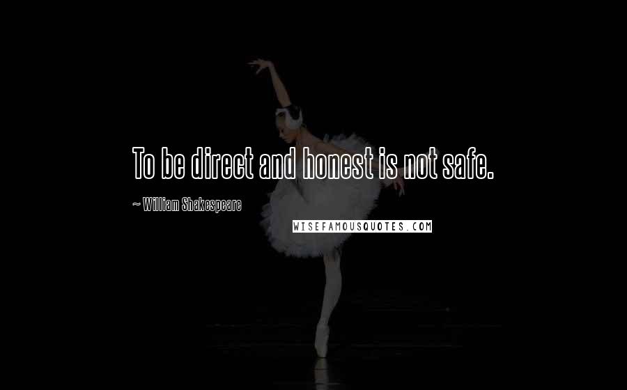 William Shakespeare Quotes: To be direct and honest is not safe.