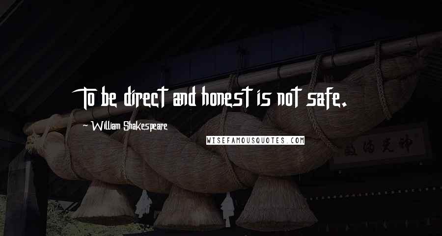 William Shakespeare Quotes: To be direct and honest is not safe.