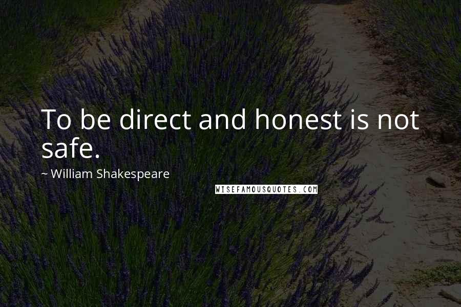 William Shakespeare Quotes: To be direct and honest is not safe.