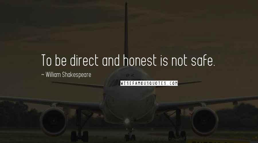 William Shakespeare Quotes: To be direct and honest is not safe.