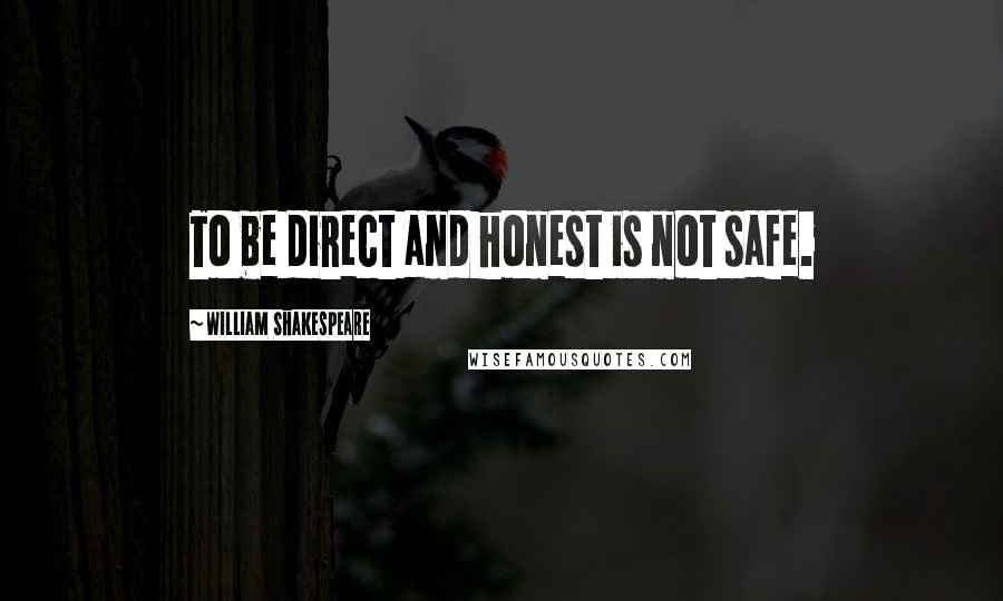 William Shakespeare Quotes: To be direct and honest is not safe.