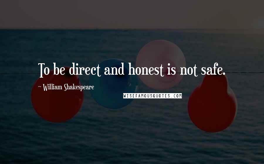 William Shakespeare Quotes: To be direct and honest is not safe.
