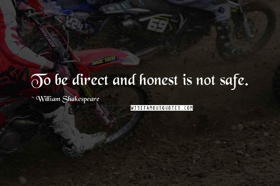 William Shakespeare Quotes: To be direct and honest is not safe.