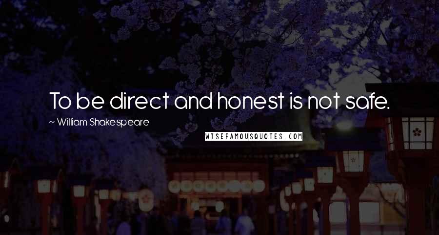 William Shakespeare Quotes: To be direct and honest is not safe.