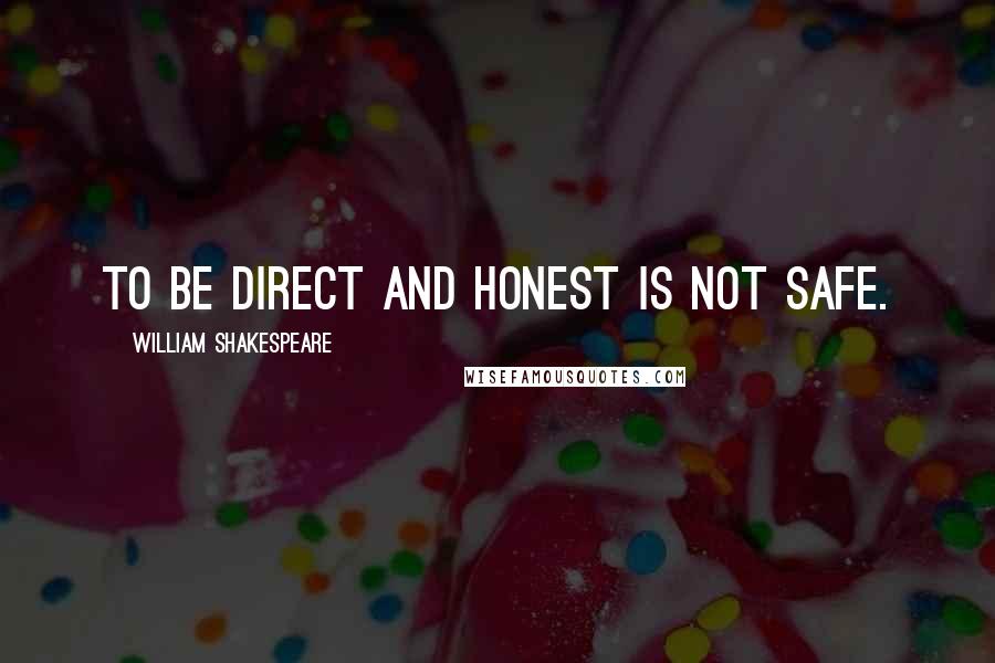 William Shakespeare Quotes: To be direct and honest is not safe.