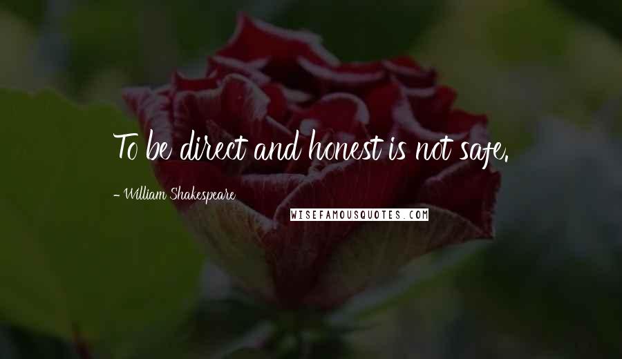 William Shakespeare Quotes: To be direct and honest is not safe.