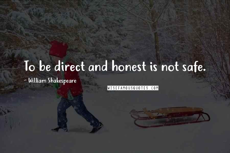 William Shakespeare Quotes: To be direct and honest is not safe.