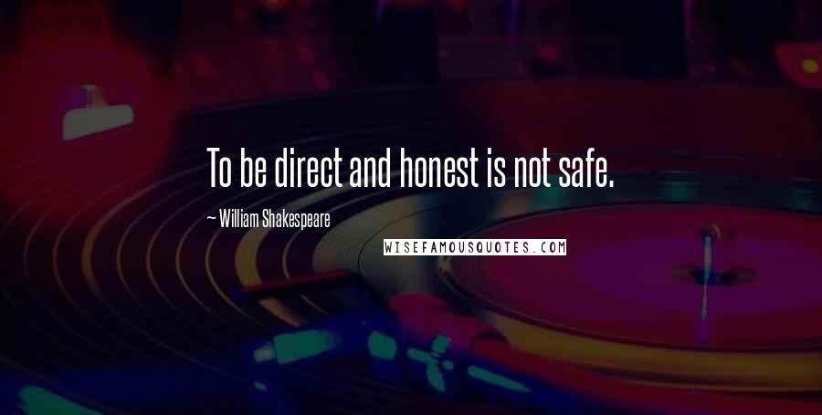 William Shakespeare Quotes: To be direct and honest is not safe.