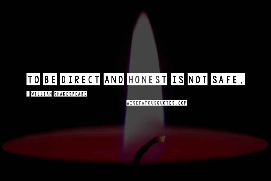 William Shakespeare Quotes: To be direct and honest is not safe.