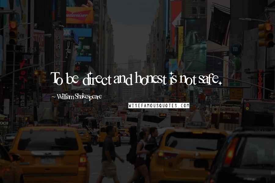 William Shakespeare Quotes: To be direct and honest is not safe.