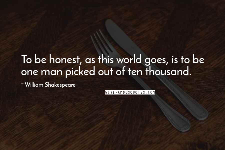 William Shakespeare Quotes: To be honest, as this world goes, is to be one man picked out of ten thousand.