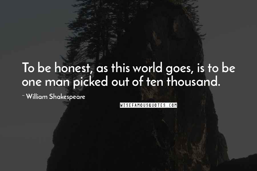 William Shakespeare Quotes: To be honest, as this world goes, is to be one man picked out of ten thousand.