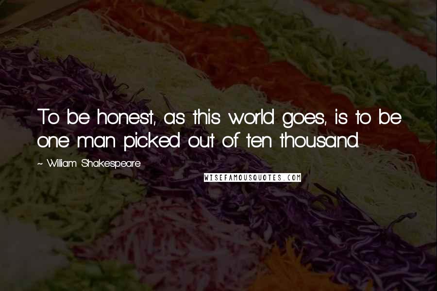 William Shakespeare Quotes: To be honest, as this world goes, is to be one man picked out of ten thousand.