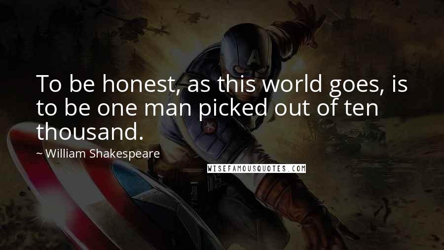 William Shakespeare Quotes: To be honest, as this world goes, is to be one man picked out of ten thousand.