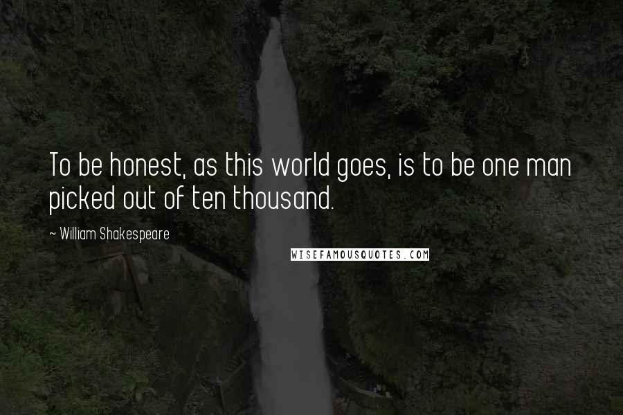 William Shakespeare Quotes: To be honest, as this world goes, is to be one man picked out of ten thousand.