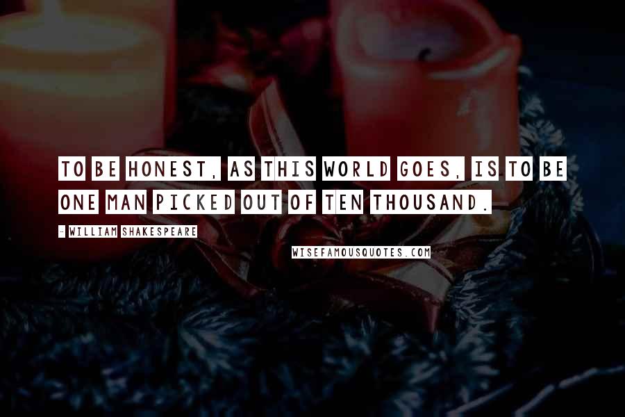 William Shakespeare Quotes: To be honest, as this world goes, is to be one man picked out of ten thousand.