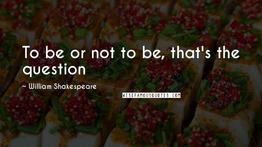William Shakespeare Quotes: To be or not to be, that's the question