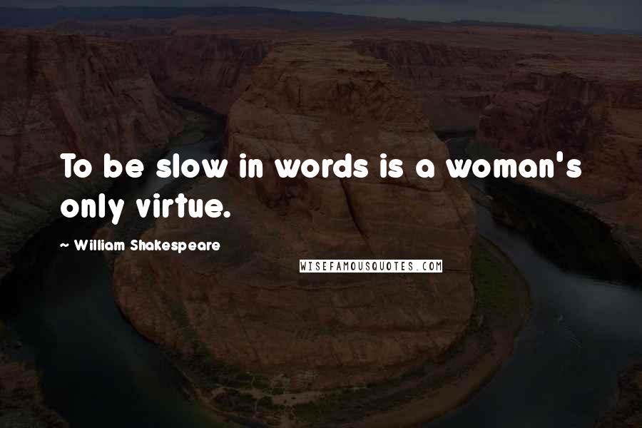 William Shakespeare Quotes: To be slow in words is a woman's only virtue.