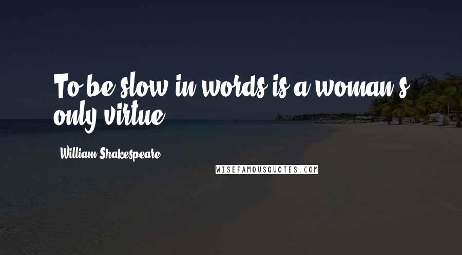 William Shakespeare Quotes: To be slow in words is a woman's only virtue.