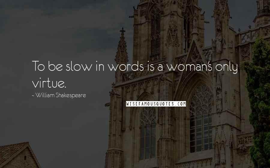 William Shakespeare Quotes: To be slow in words is a woman's only virtue.