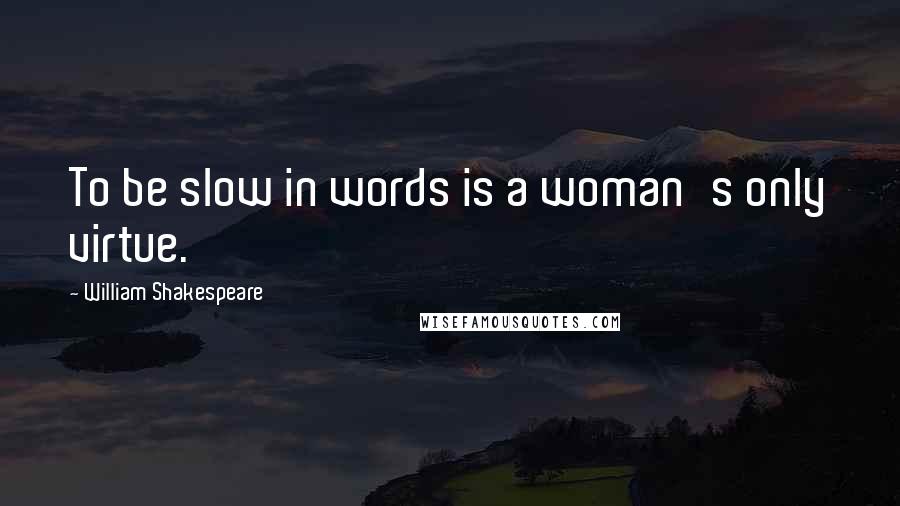 William Shakespeare Quotes: To be slow in words is a woman's only virtue.