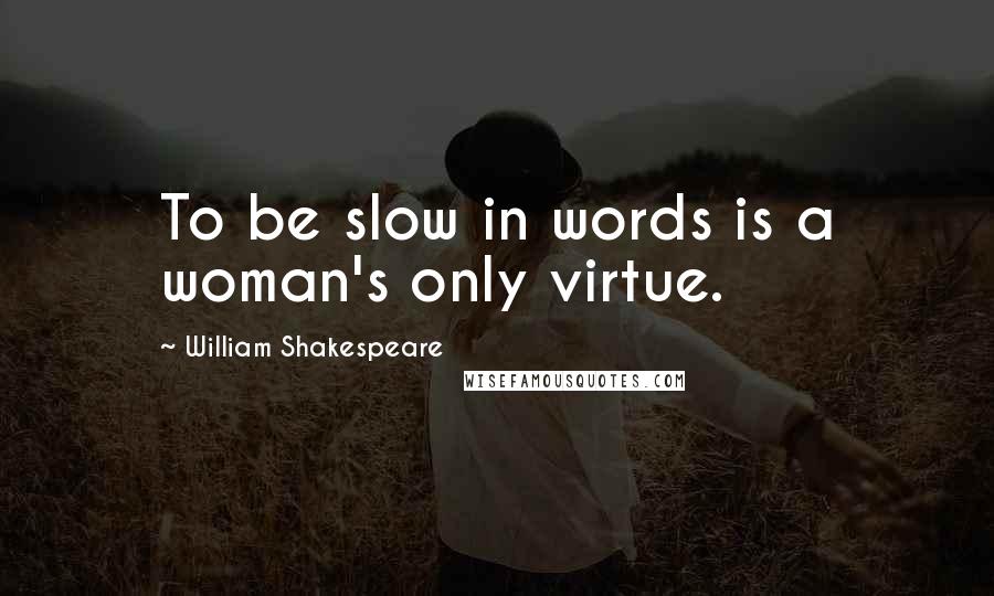 William Shakespeare Quotes: To be slow in words is a woman's only virtue.