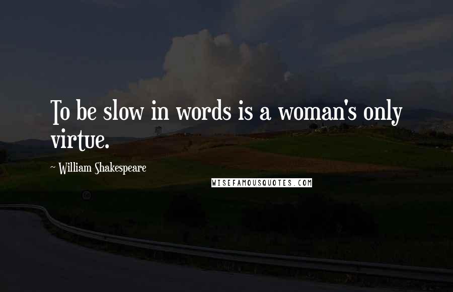 William Shakespeare Quotes: To be slow in words is a woman's only virtue.