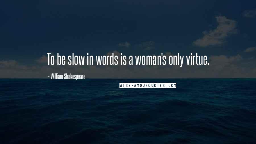 William Shakespeare Quotes: To be slow in words is a woman's only virtue.