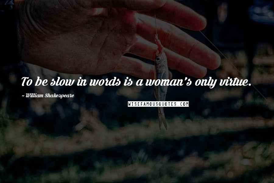 William Shakespeare Quotes: To be slow in words is a woman's only virtue.