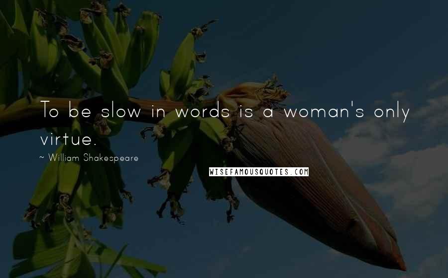 William Shakespeare Quotes: To be slow in words is a woman's only virtue.