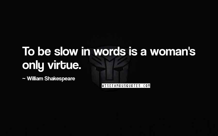 William Shakespeare Quotes: To be slow in words is a woman's only virtue.